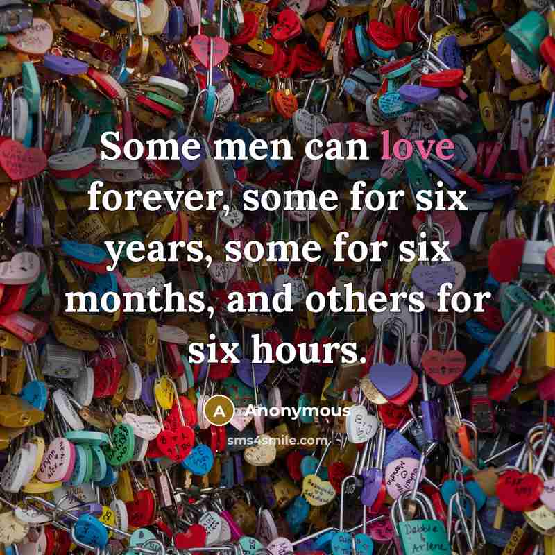 “Some men can love forever, some for six years, some…” quote by Anonymous