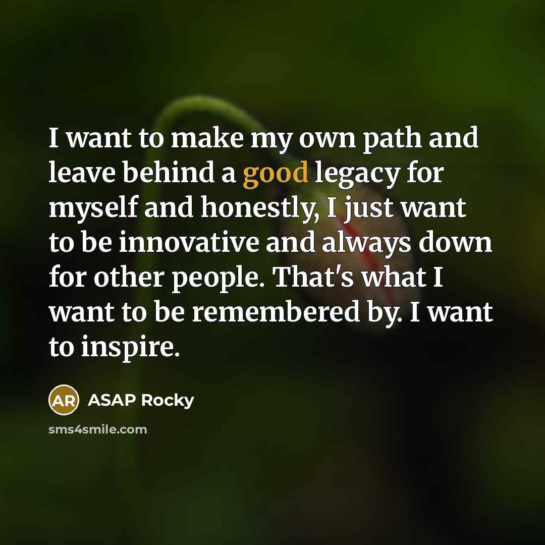 “I want to make my own path and leave behind…” quote by ASAP Rocky