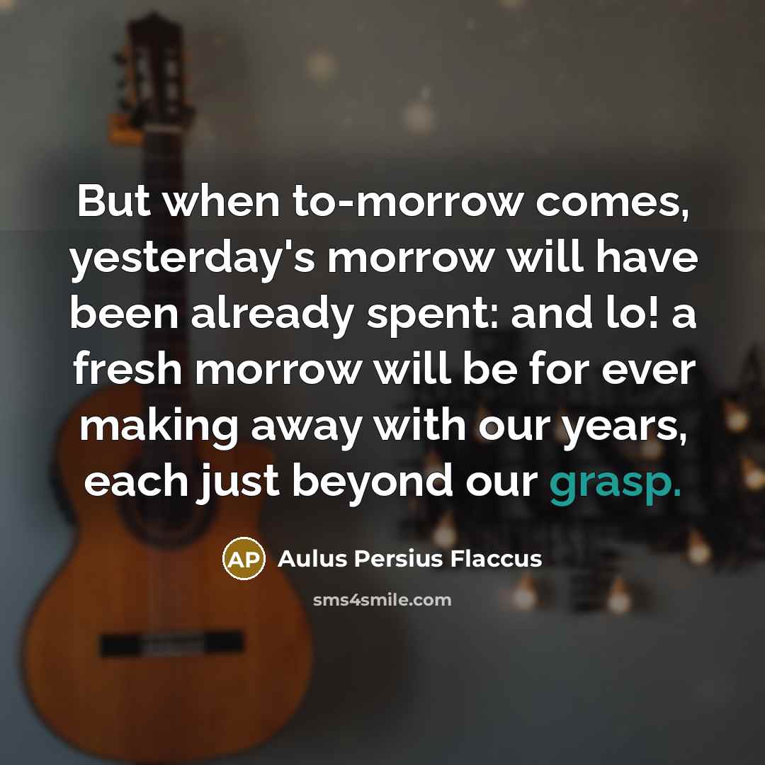 “But when to-morrow comes, yesterday's morrow will have been already…” quote by Aulus Persius Flaccus