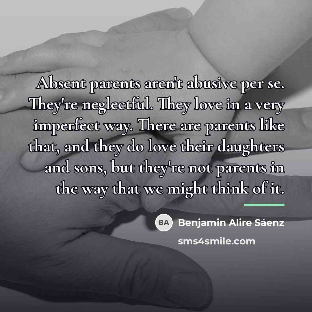 “Absent parents aren't abusive per se. They're neglectful. They love…” quote by Benjamin Alire Saenz