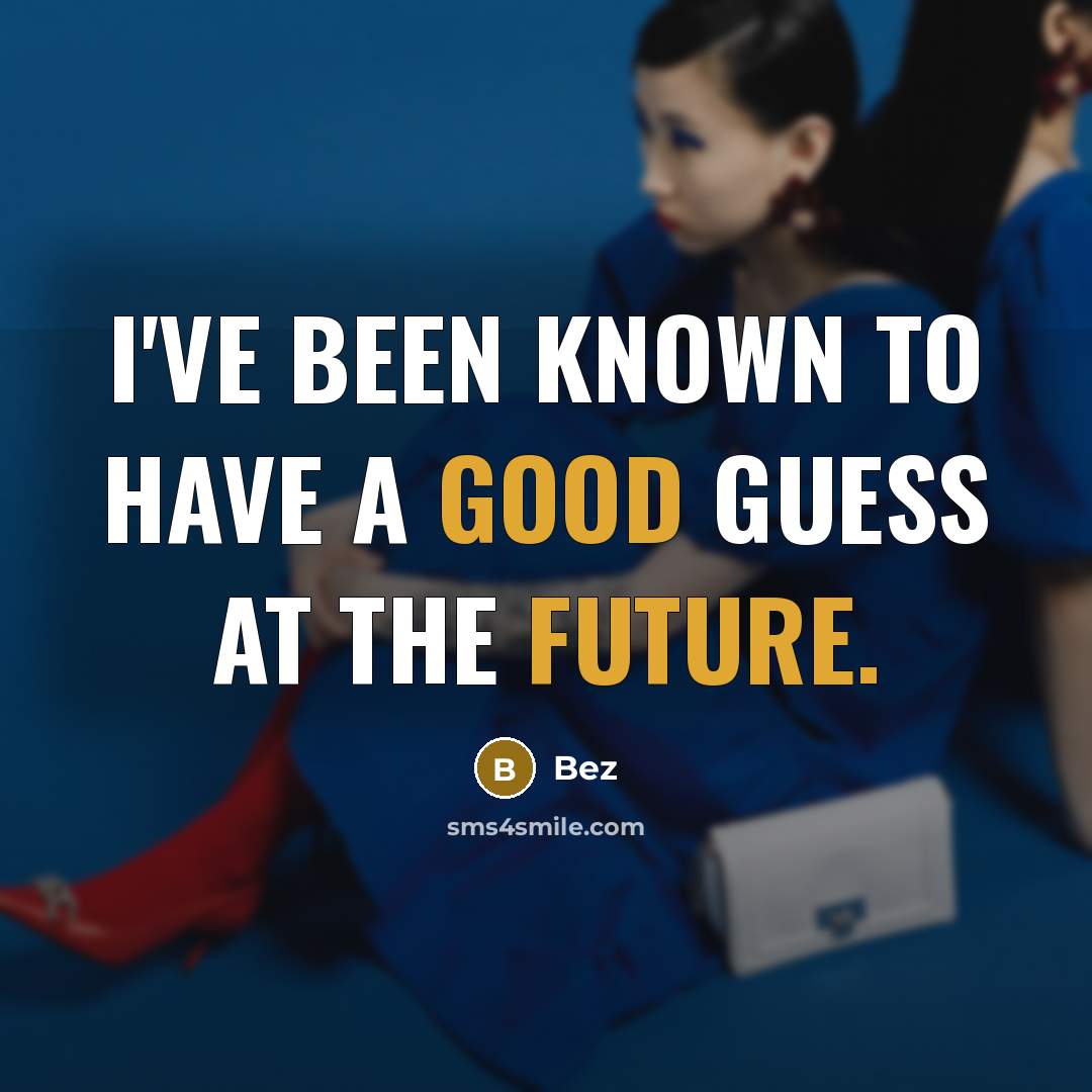 “I've been known to have a good guess at the…” quote by Bez
