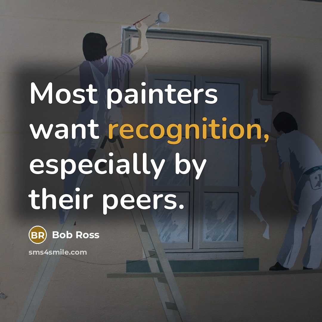 “Most painters want recognition, especially by their peers.” quote by Bob Ross