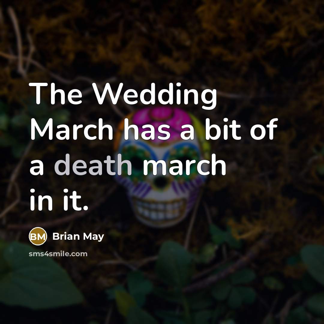 “The Wedding March has a bit of a death march…” quote by Brian May