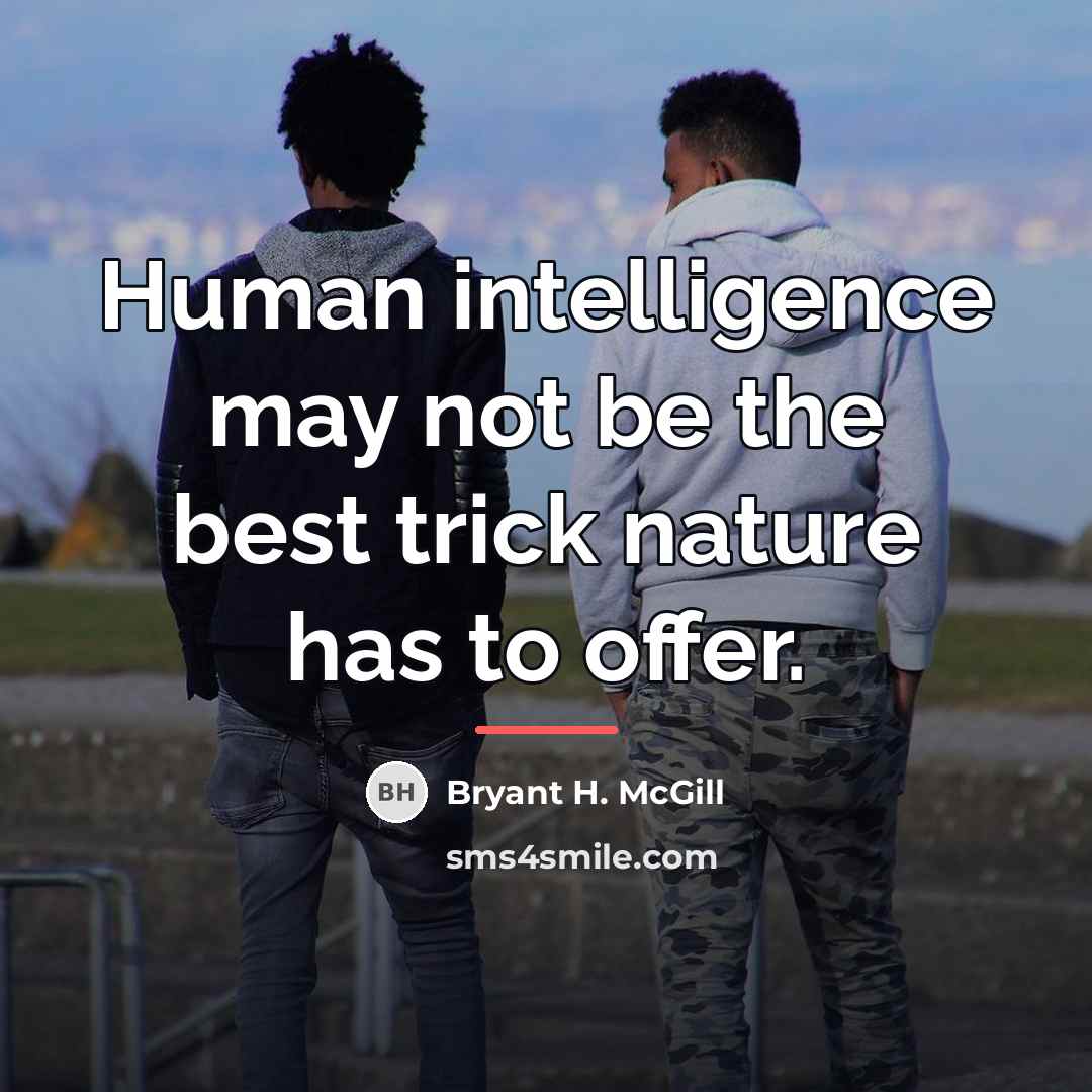 “Human intelligence may not be the best trick nature has…” quote by Bryant H. McGill