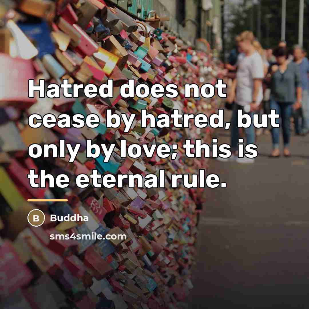 “Hatred does not cease by hatred, but only by love;…” quote by Buddha