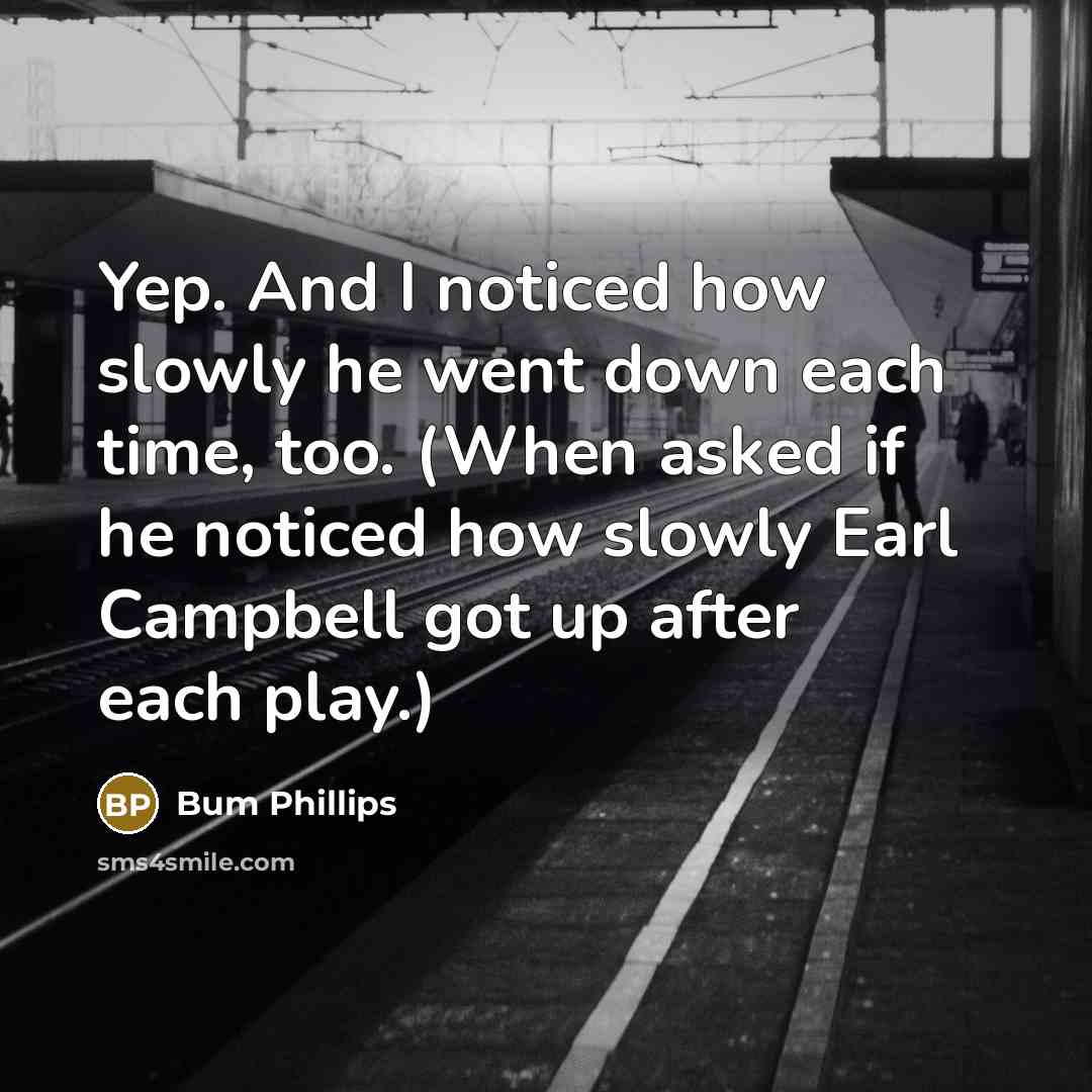 “Yep. And I noticed how slowly he went down each…” quote by Bum Phillips