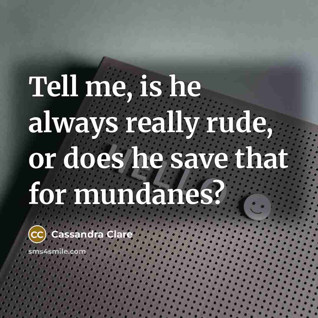 “Tell me, is he always really rude, or does he…” quote by Cassandra Clare