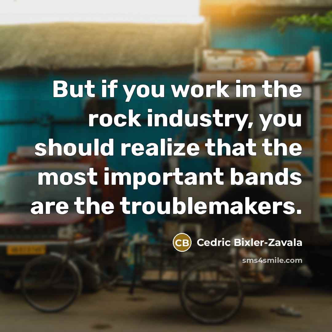 “But if you work in the rock industry, you should…” quote by Cedric Bixler-Zavala