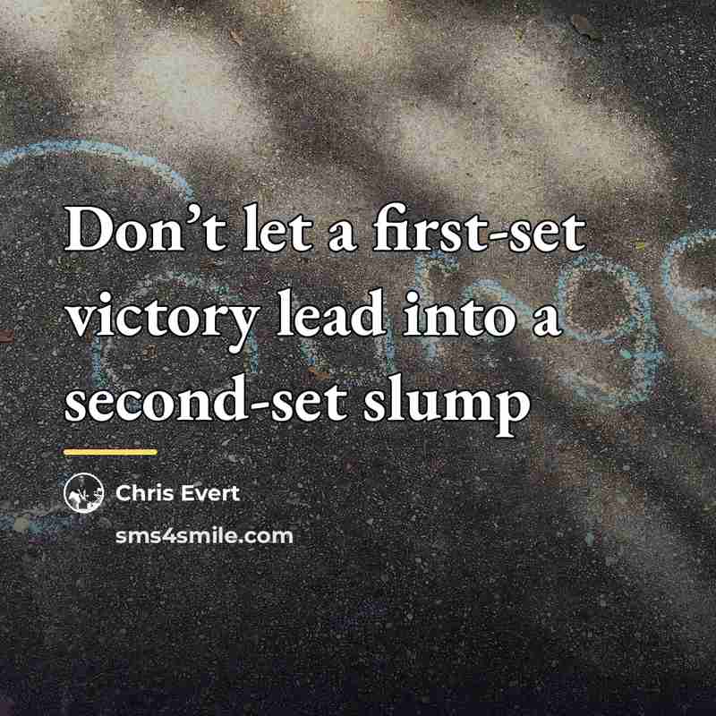 “Don’t let a first-set victory lead into a second-set slump…” quote by Chris Evert