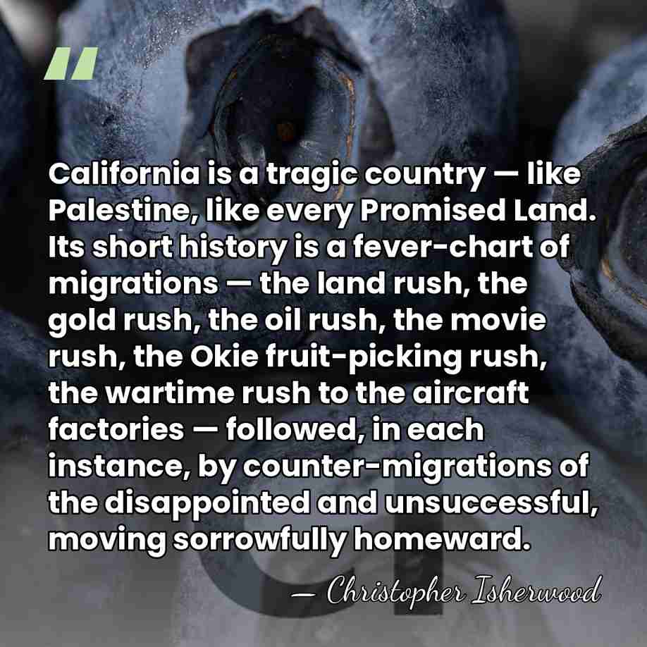 California is a tragic country — like Palestine, like every Promised Land.&hellip; - Christopher Isherwood