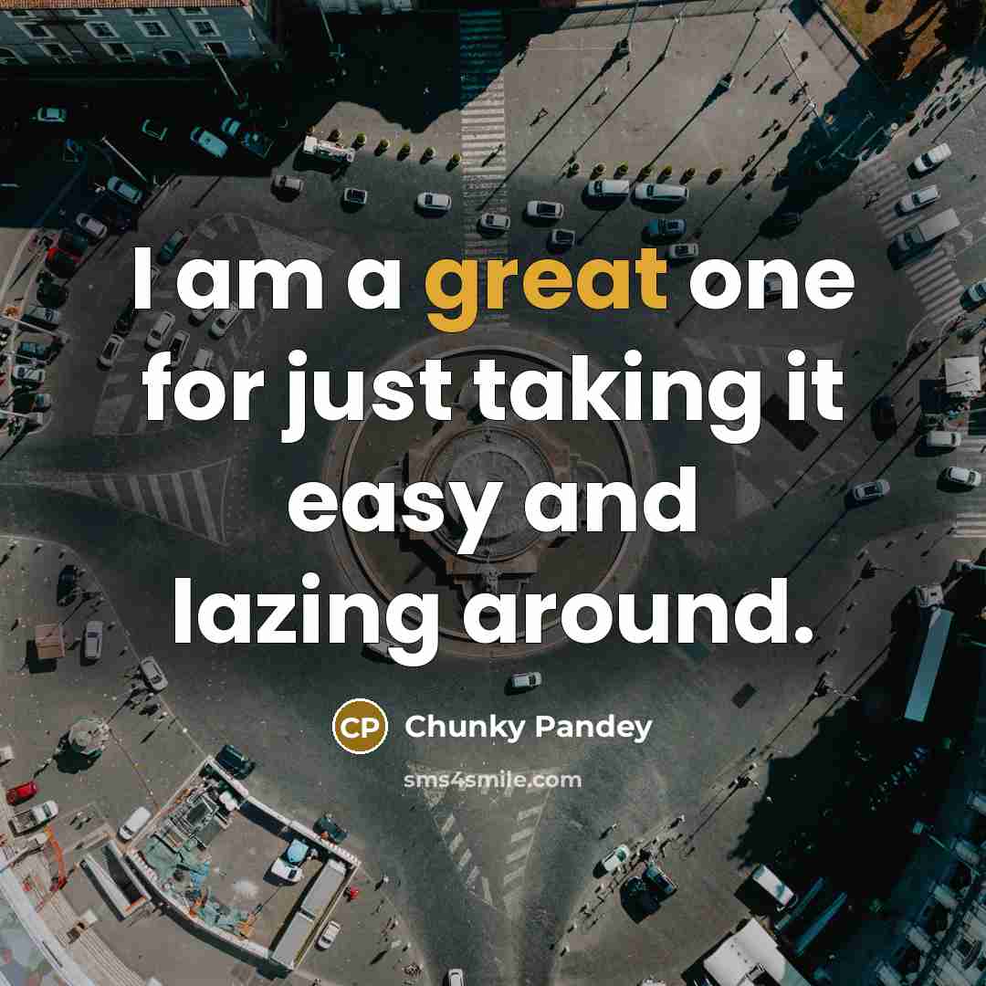 “I am a great one for just taking it easy…” quote by Chunky Pandey