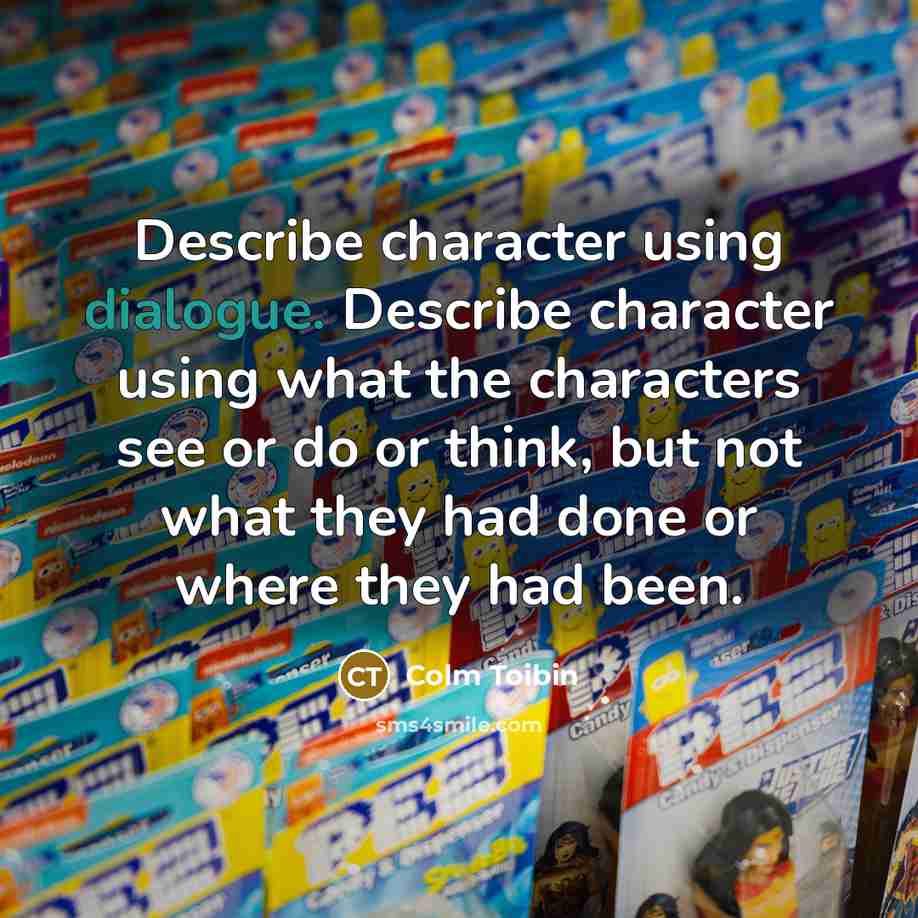 “Describe character using dialogue. Describe character using what the characters…” quote by Colm Toibin