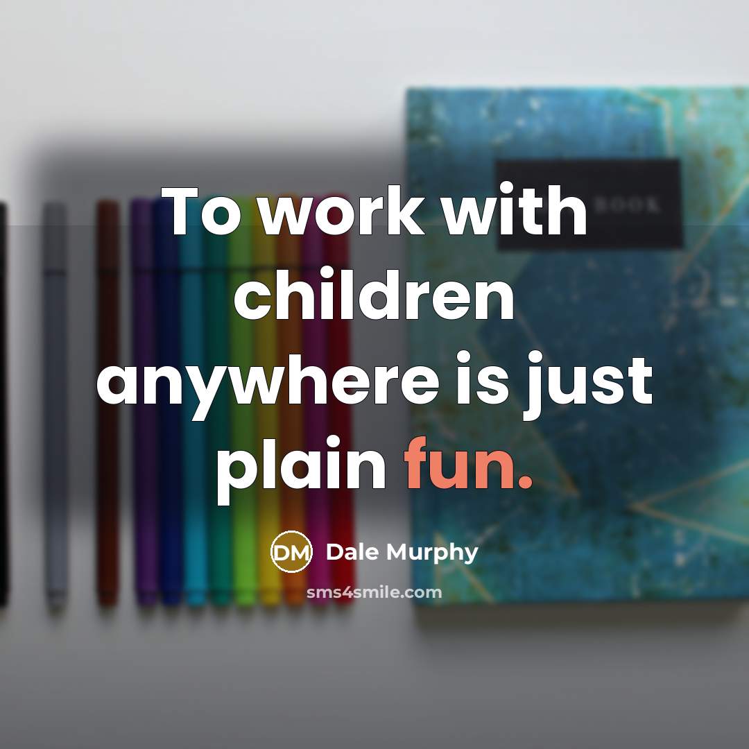 “To work with children anywhere is just plain fun.…” quote by Dale Murphy