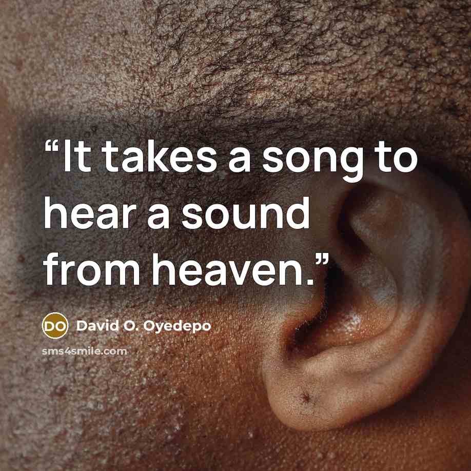 “It takes a song to hear a sound from heaven.” quote by David O. Oyedepo