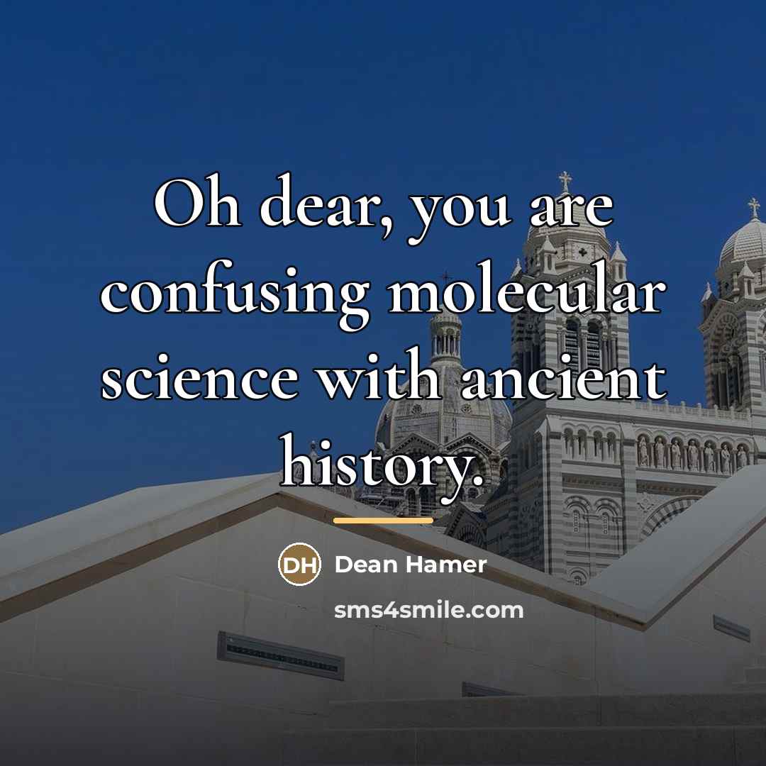 “Oh dear, you are confusing molecular science with ancient history.…” quote by Dean Hamer