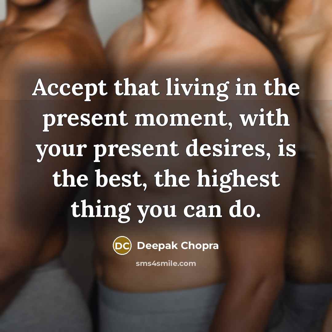 “Accept that living in the present moment, with your present…” quote by Deepak Chopra