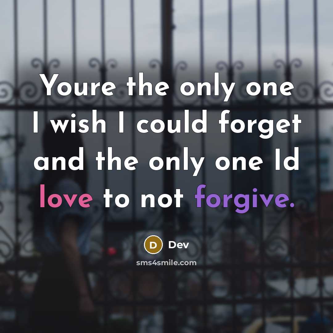 “Youre the only one I wish I could forget and the only one Id love to not forgive.” quote by Dev