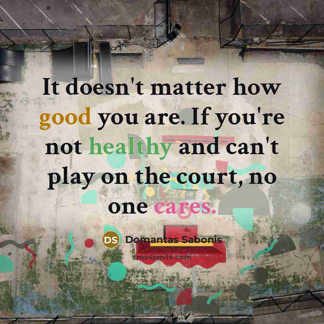 “It doesn't matter how good you are. If you're not healthy and can't play on the court, no one cares.” quote by Domantas Sabonis