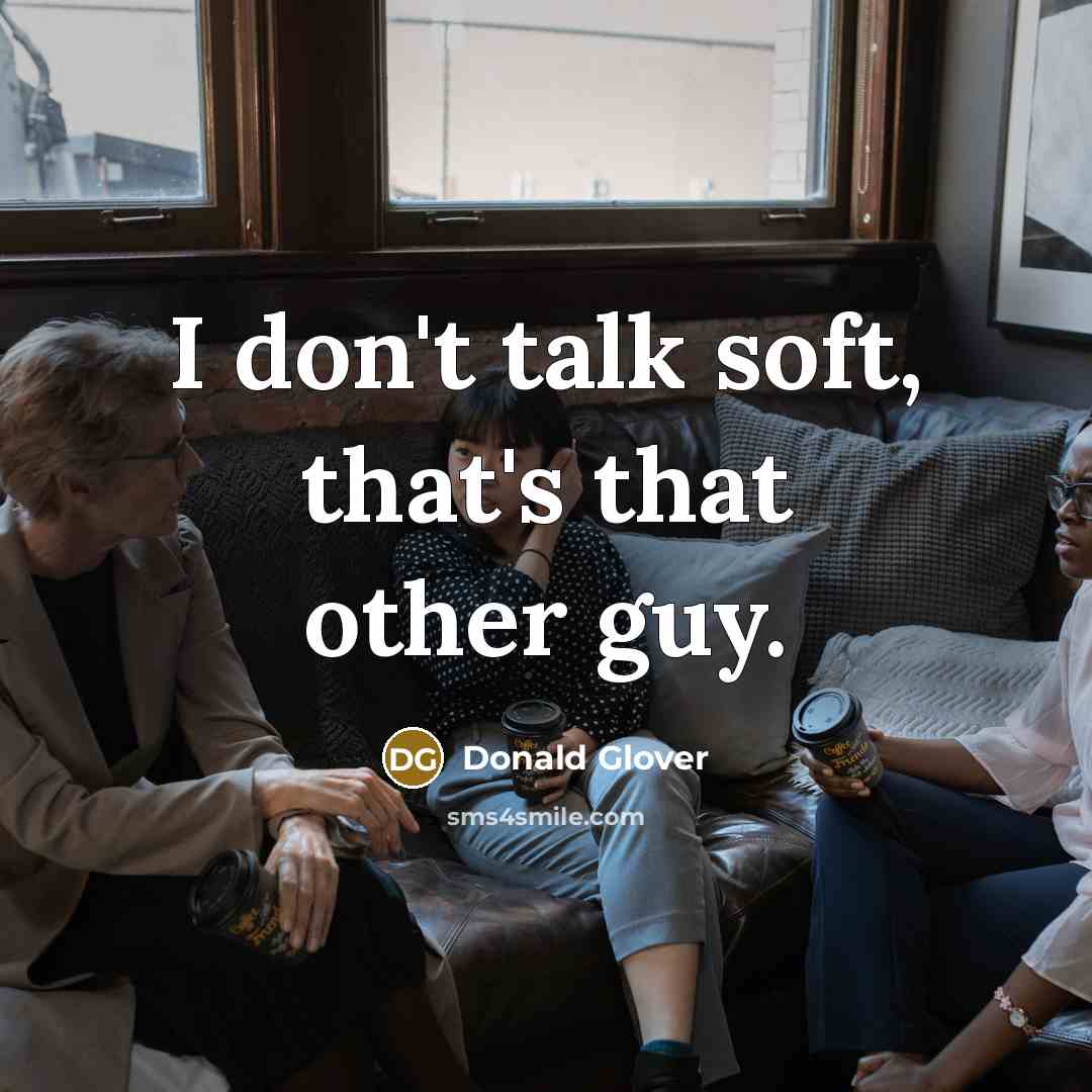 “I don't talk soft, that's that other guy.…” quote by Donald Glover