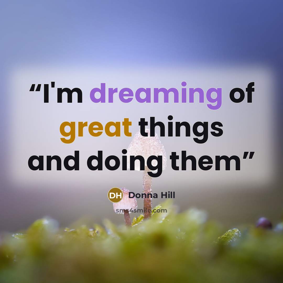 “I'm dreaming of great things and doing them” quote by Donna Hill