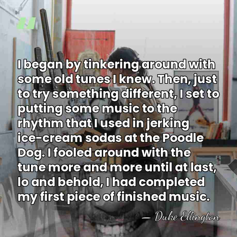 I began by tinkering around with some old tunes I knew. Then,&hellip; - Duke Ellington