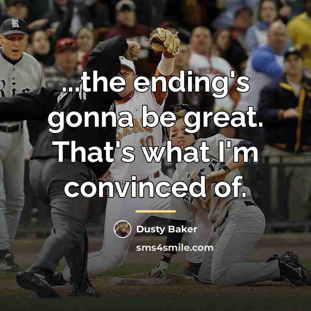 “...the ending's gonna be great. That's what I'm convinced of.…” quote by Dusty Baker