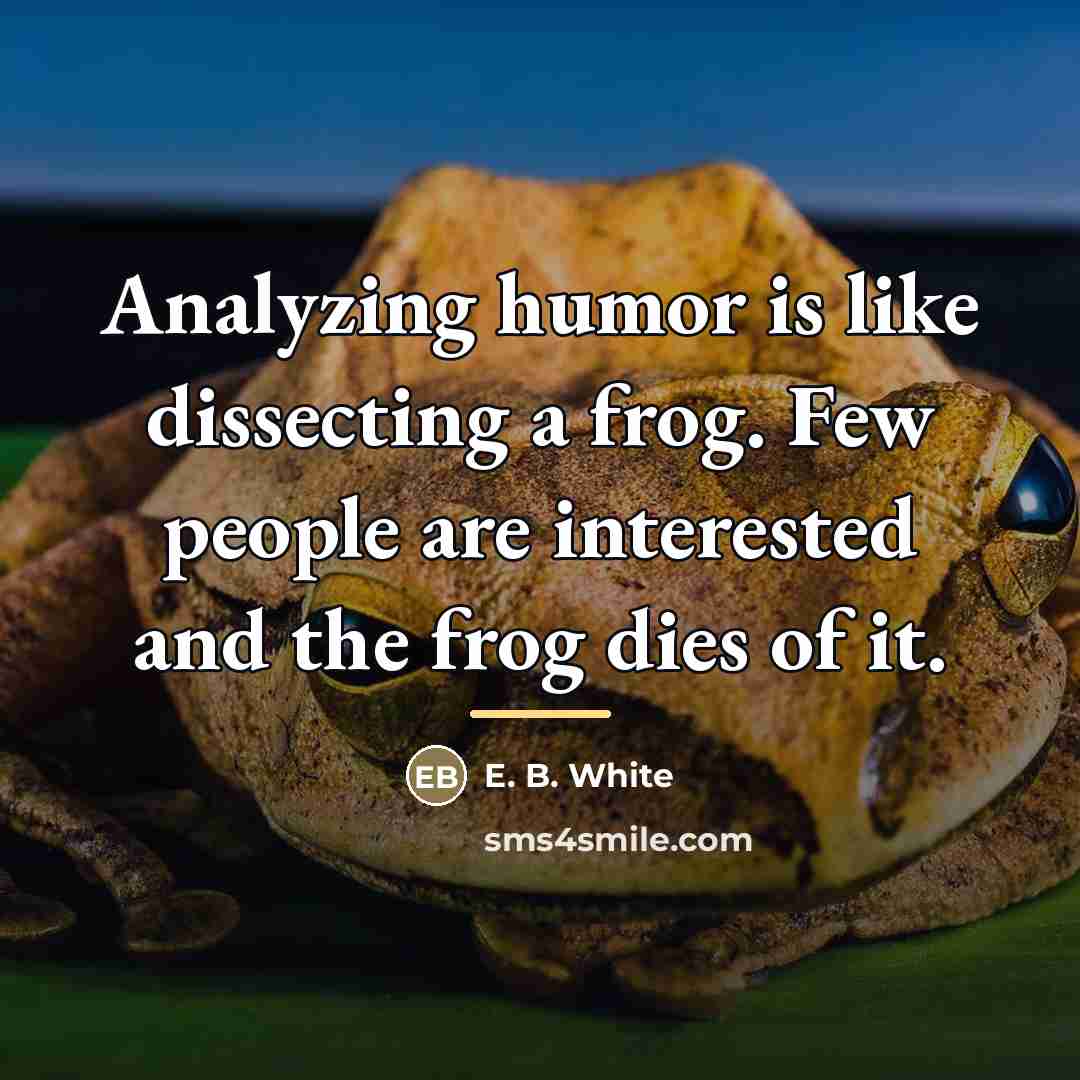 “Analyzing humor is like dissecting a frog. Few people are…” quote by E. B. White