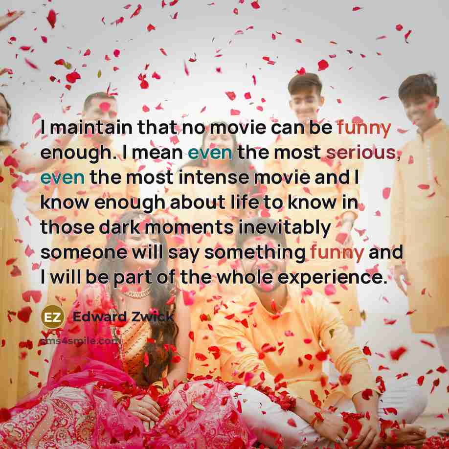 “I maintain that no movie can be funny enough. I…” quote by Edward Zwick