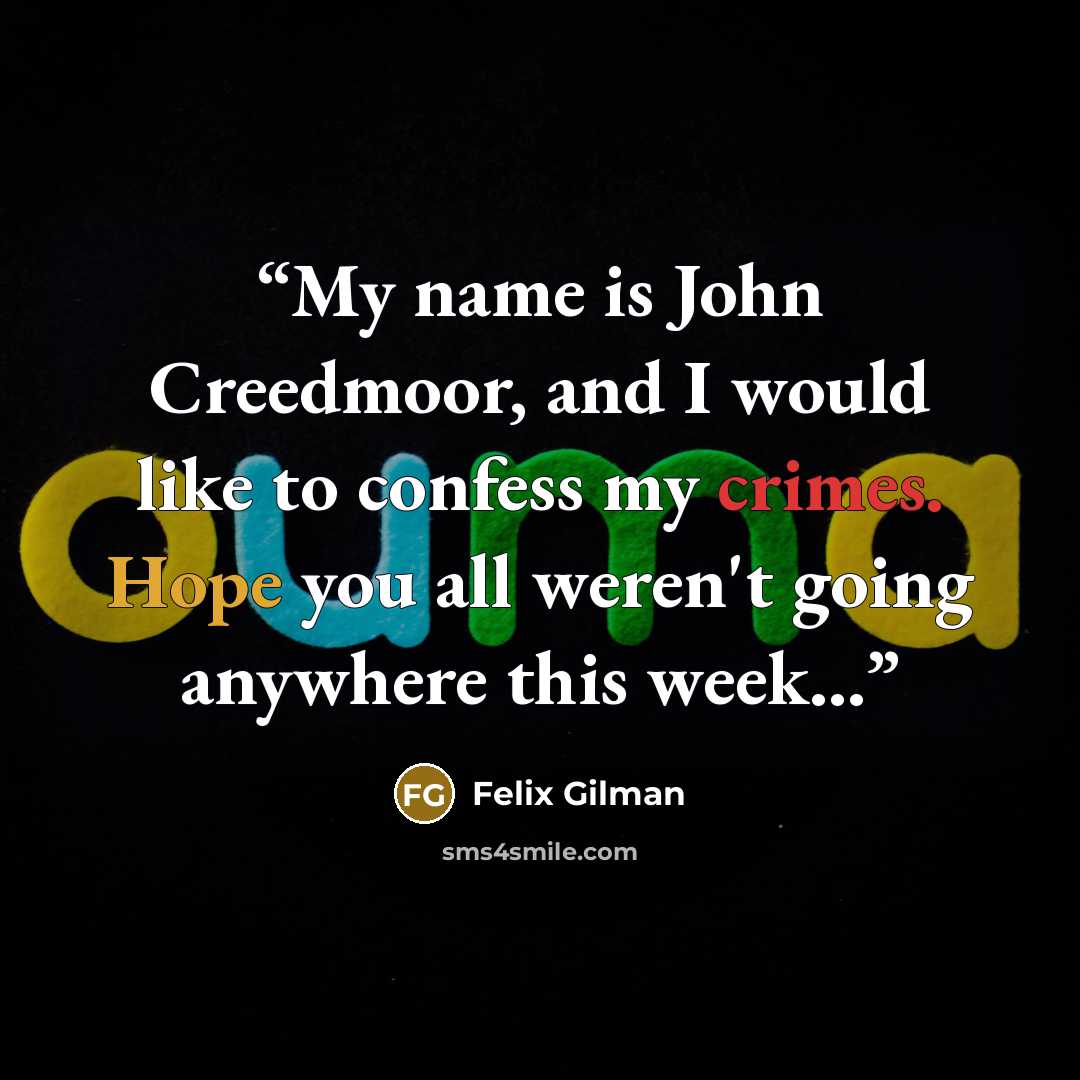 “My name is John Creedmoor, and I would like to confess my crimes. Hope you all weren't going anywhere this week...” quote by Felix Gilman