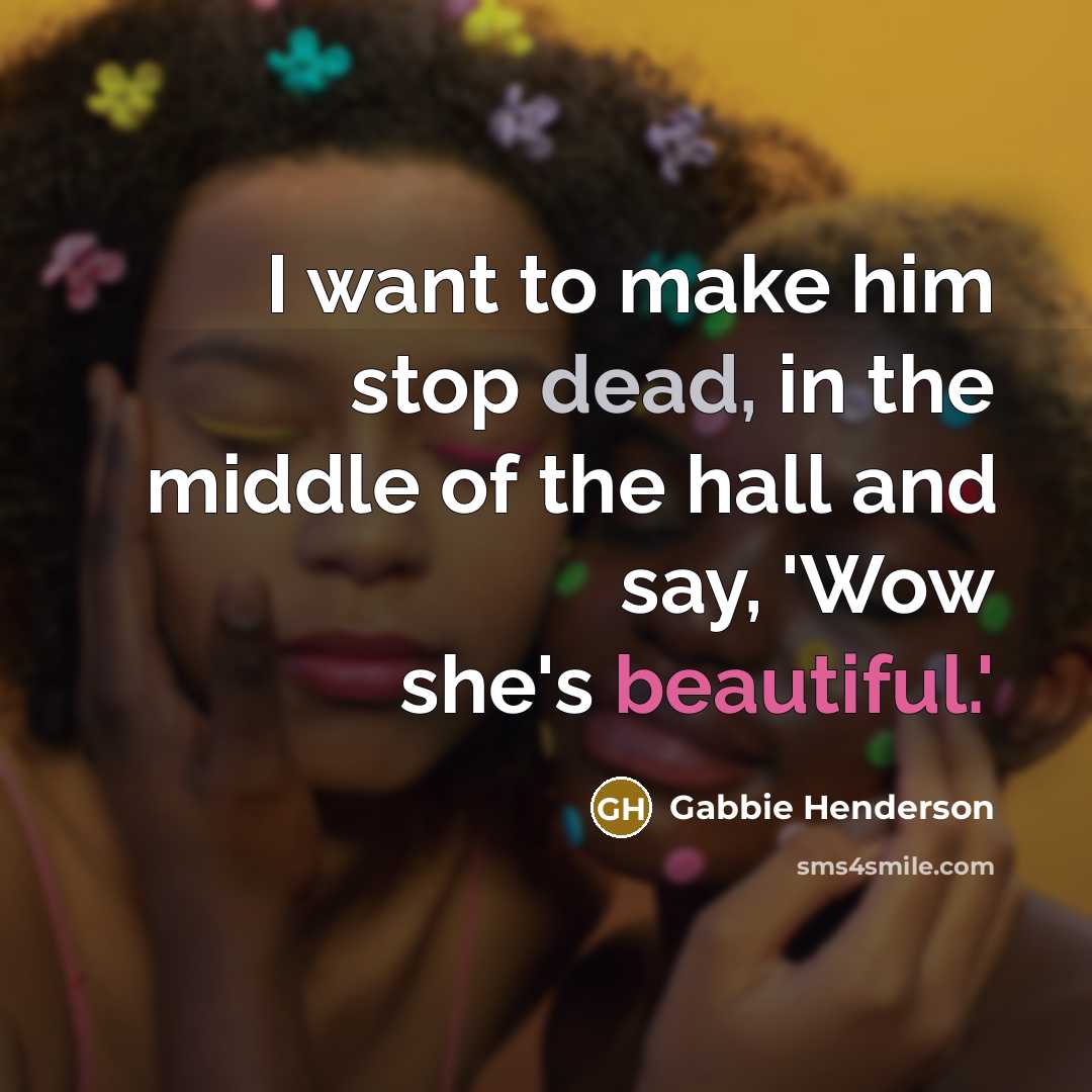 “I want to make him stop dead, in the middle of the hall and say, 'Wow she's beautiful.'” quote by Gabbie Henderson