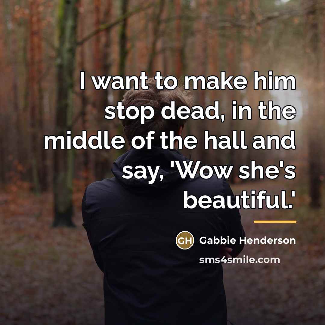 “I want to make him stop dead, in the middle…” quote by Gabbie Henderson