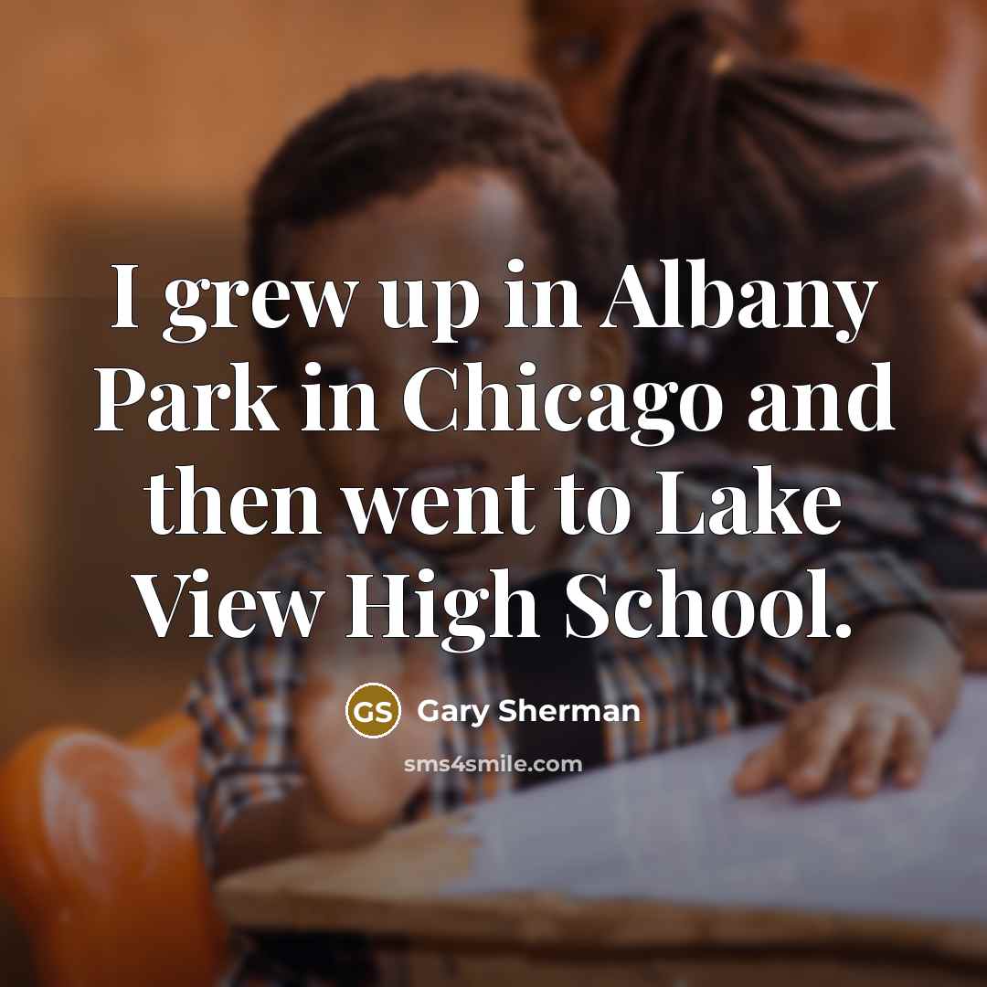 “I grew up in Albany Park in Chicago and then…” quote by Gary Sherman