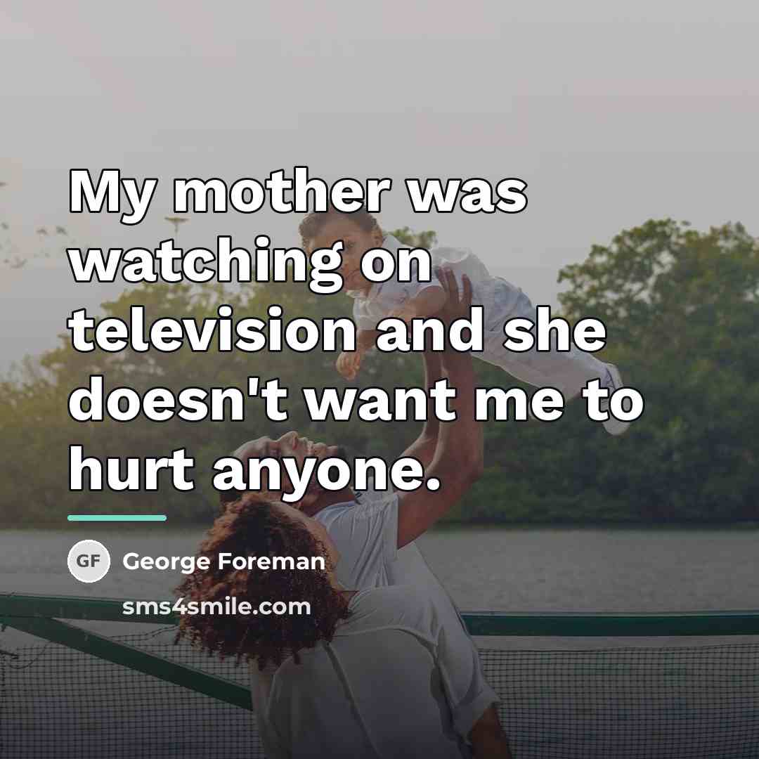 “My mother was watching on television and she doesn't want…” quote by George Foreman