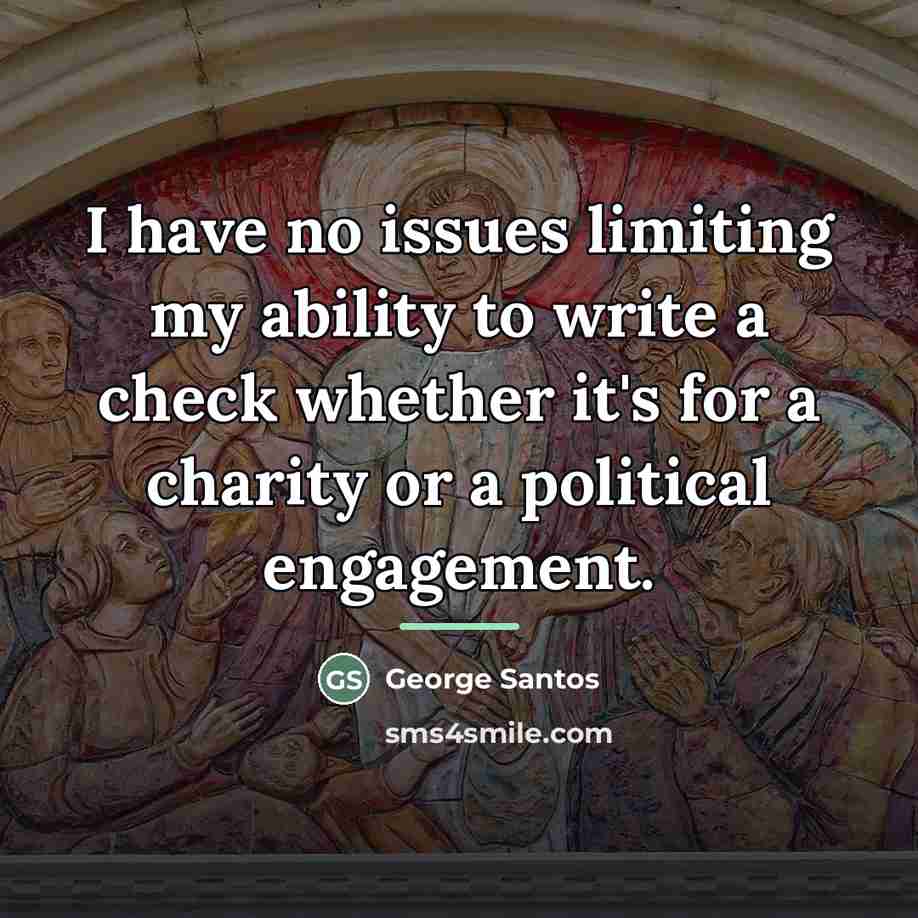 “I have no issues limiting my ability to write a…” quote by George Santos