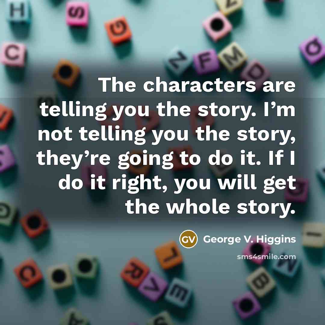 “The characters are telling you the story. I’m not telling…” quote by George V. Higgins