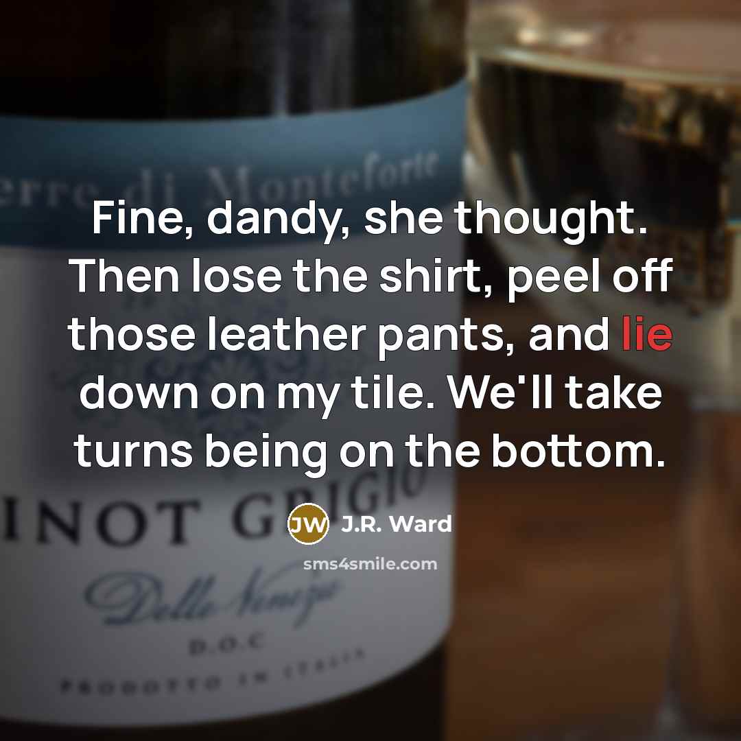 “Fine, dandy, she thought. Then lose the shirt, peel off…” quote by J.R. Ward
