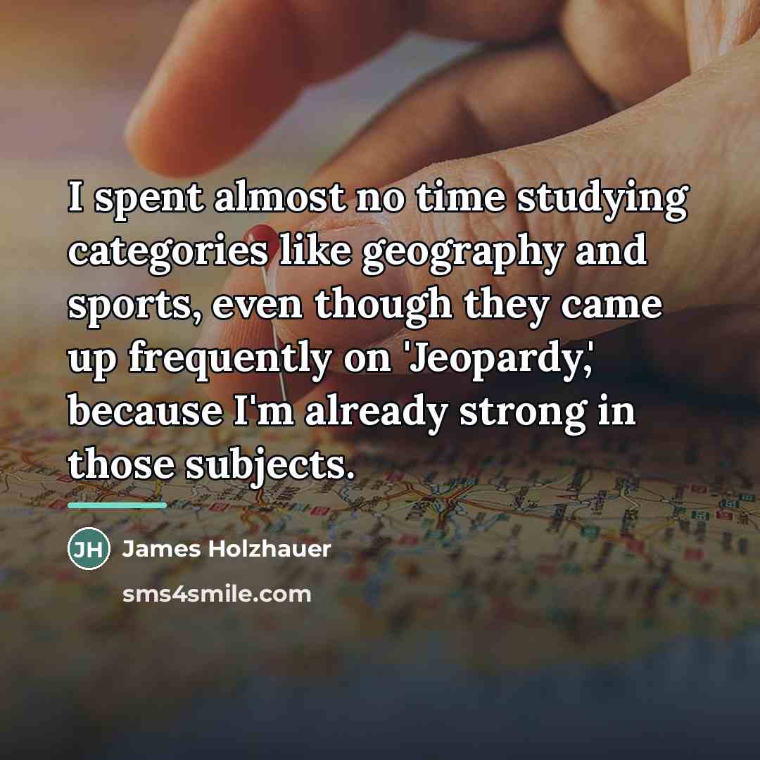 “I spent almost no time studying categories like geography and…” quote by James Holzhauer