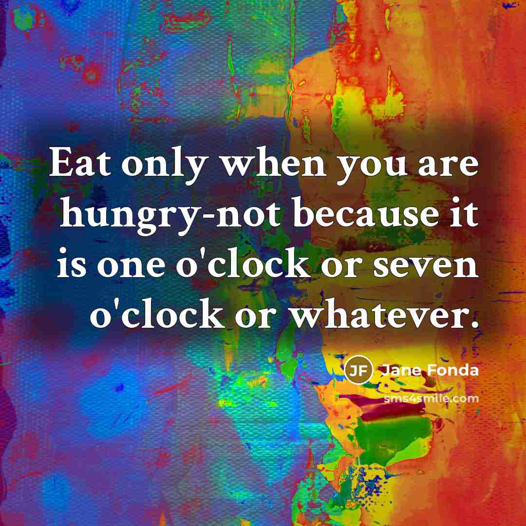 “Eat only when you are hungry-not because it is one…” quote by Jane Fonda