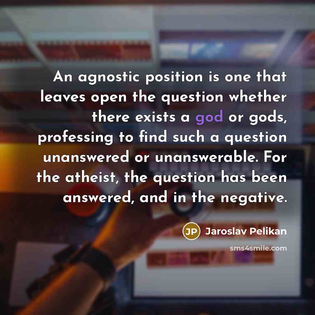 “An agnostic position is one that leaves open the question…” quote by Jaroslav Pelikan