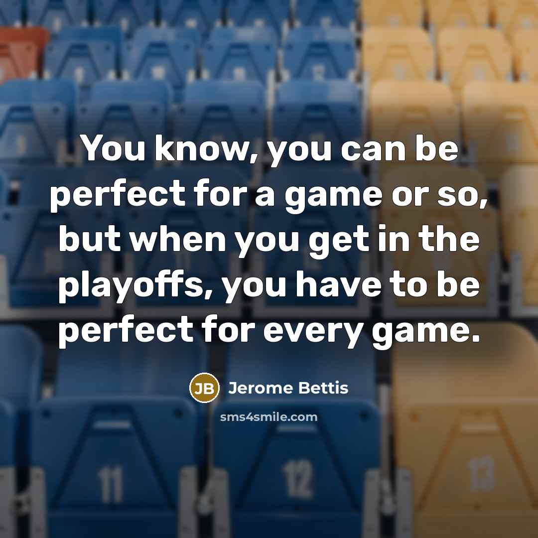 “You know, you can be perfect for a game or…” quote by Jerome Bettis