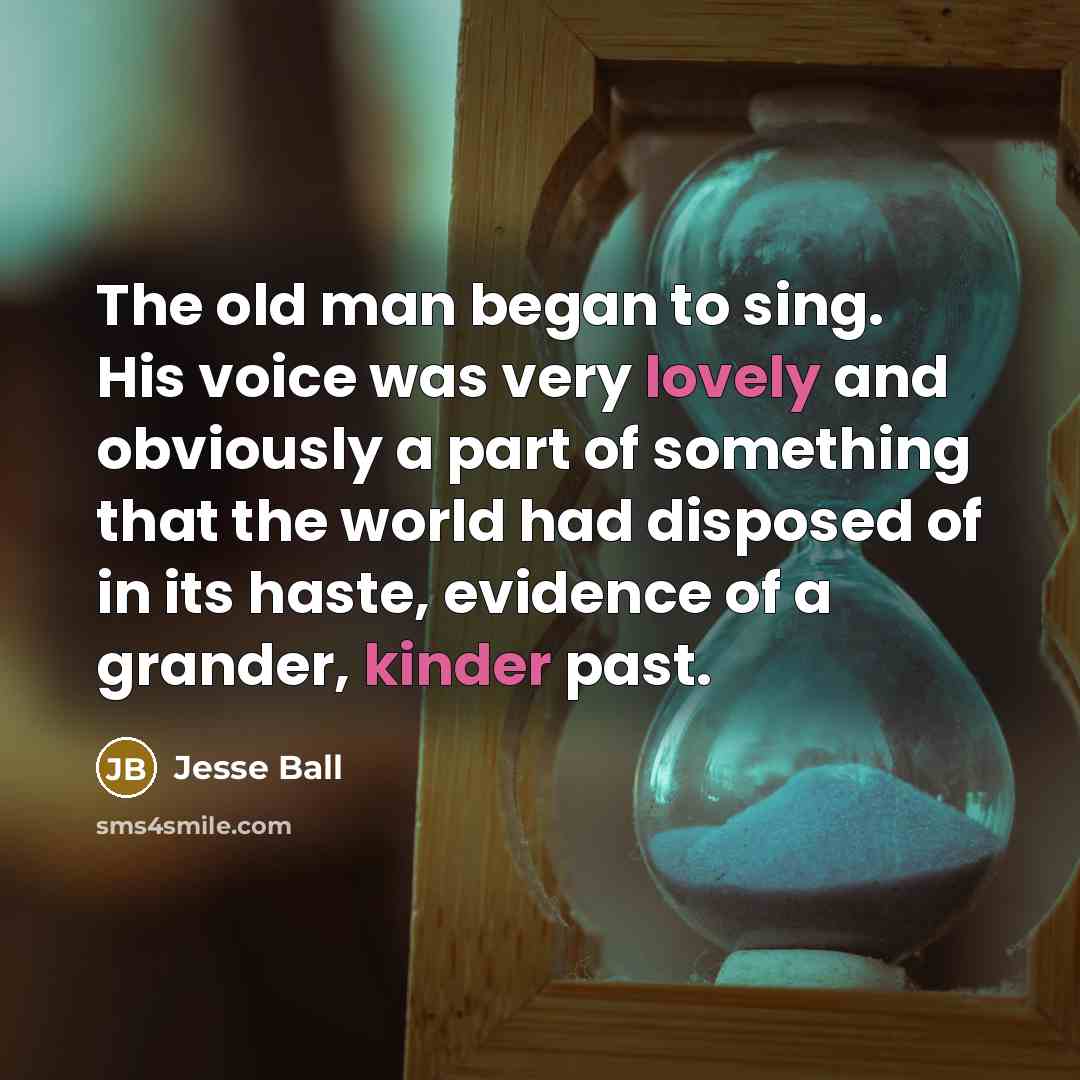 “The old man began to sing. His voice was very…” quote by Jesse Ball