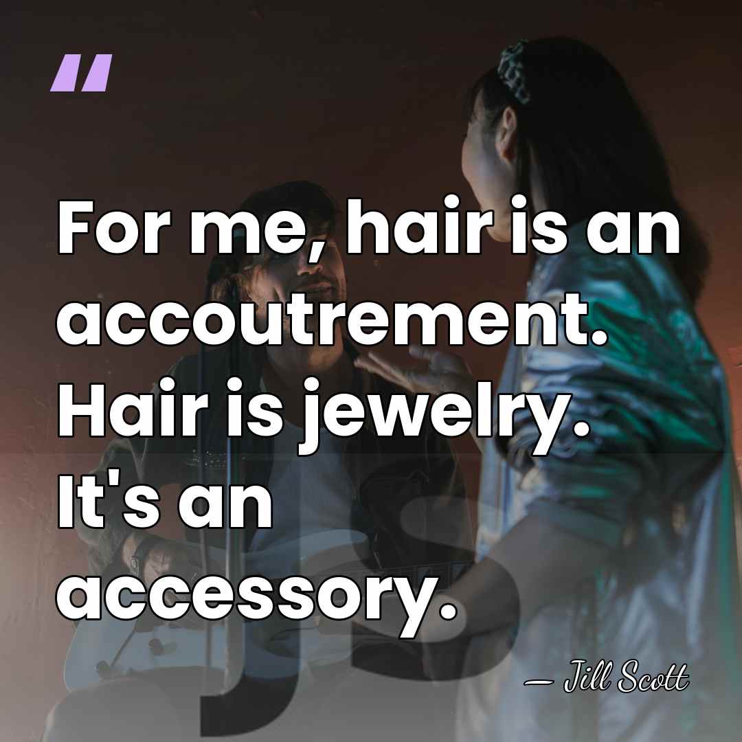 For me, hair is an accoutrement. Hair is jewelry. It's an accessory. - Jill Scott