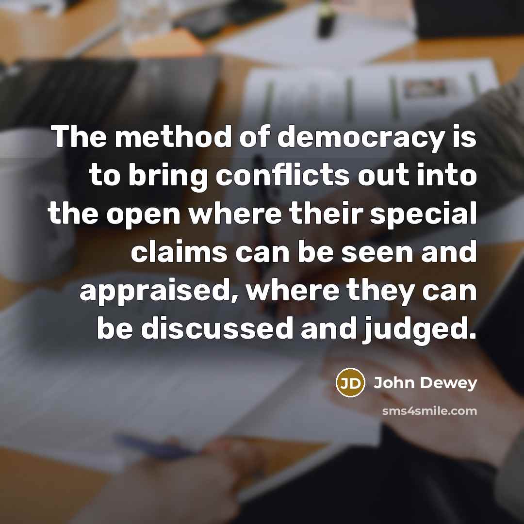 “The method of democracy is to bring conflicts out into…” quote by John Dewey