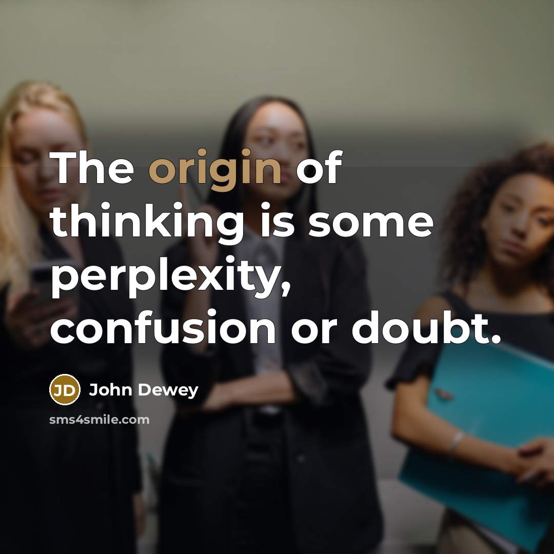 “The origin of thinking is some perplexity, confusion or doubt.…” quote by John Dewey