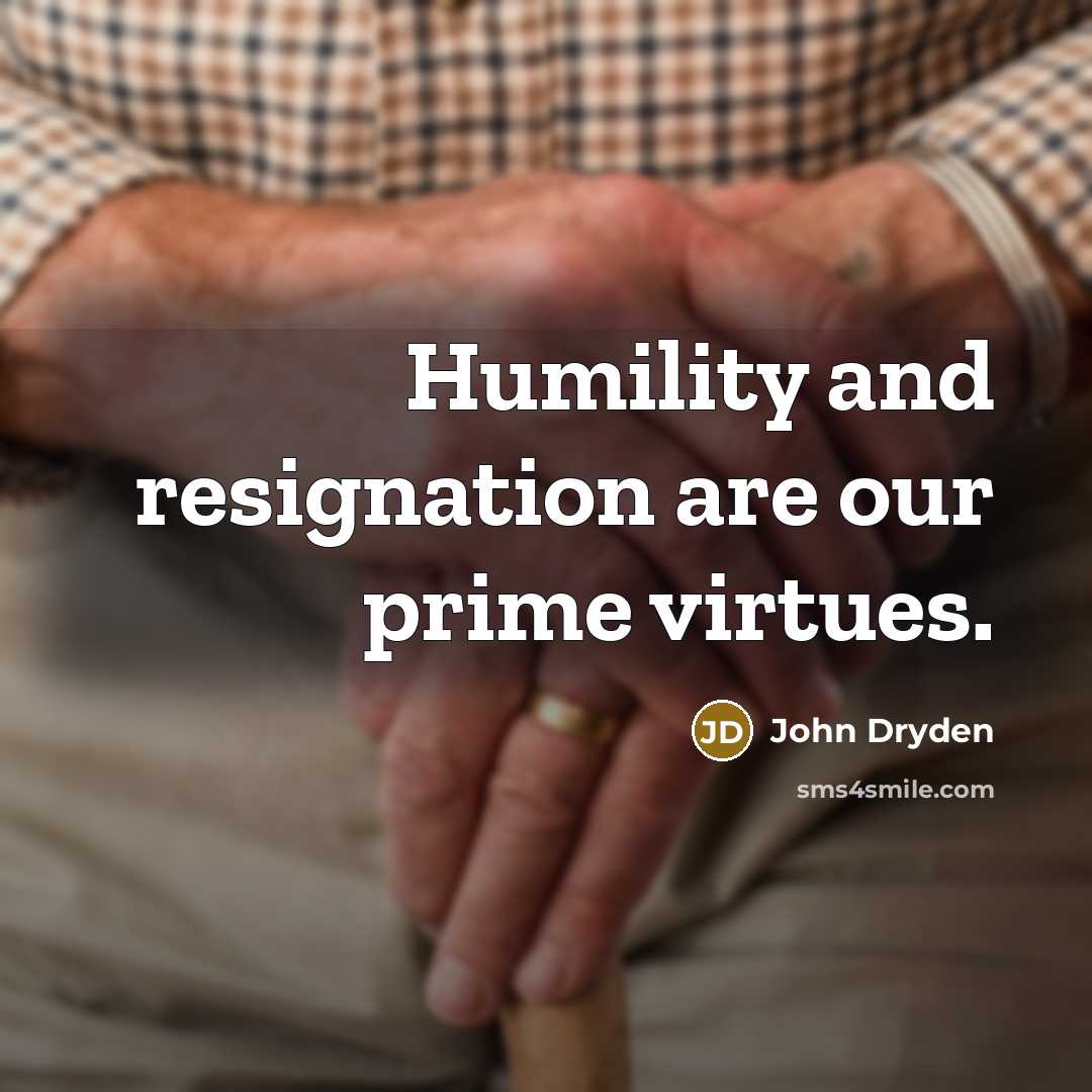 “Humility and resignation are our prime virtues.…” quote by John Dryden