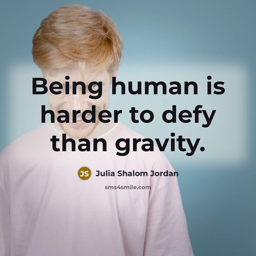 “Being human is harder to defy than gravity.” quote by Julia Shalom Jordan