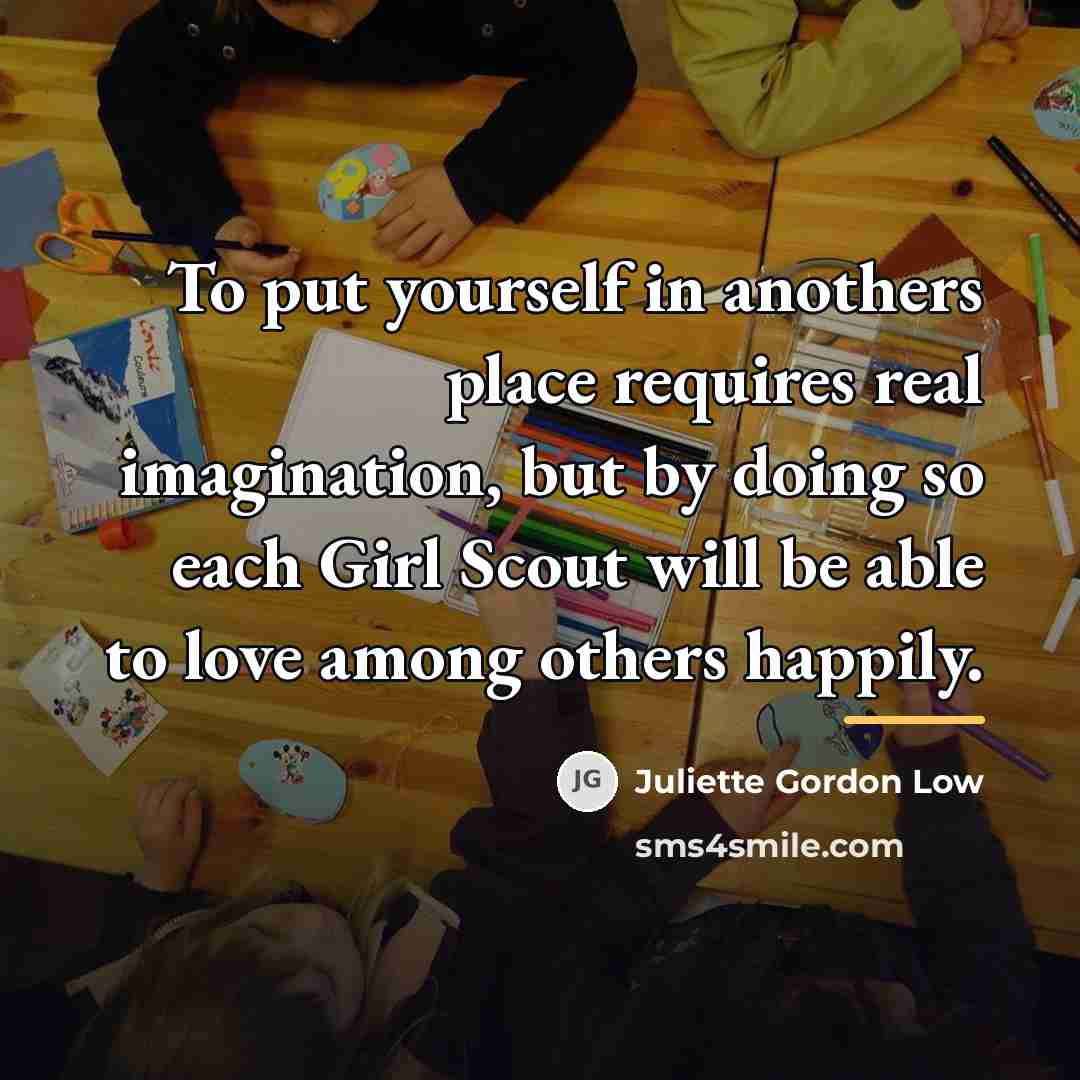 “To put yourself in anothers place requires real imagination, but…” quote by Juliette Gordon Low