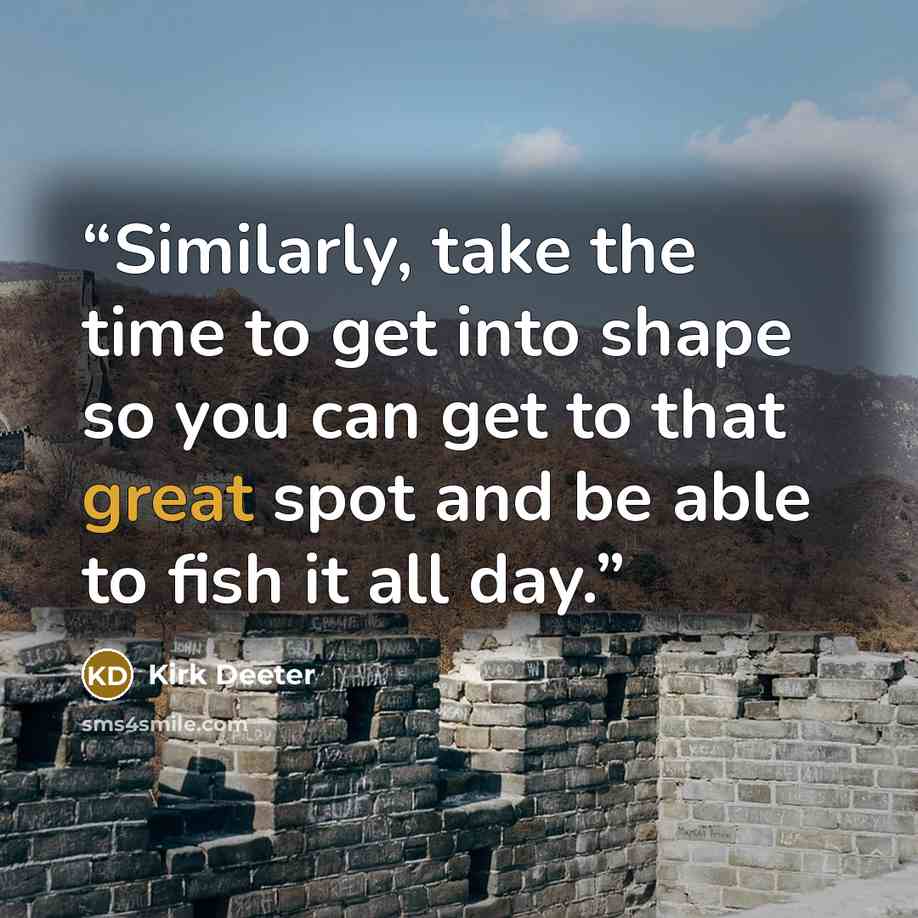 “Similarly, take the time to get into shape so you can get to that great spot and be able to fish it all day.” quote by Kirk Deeter