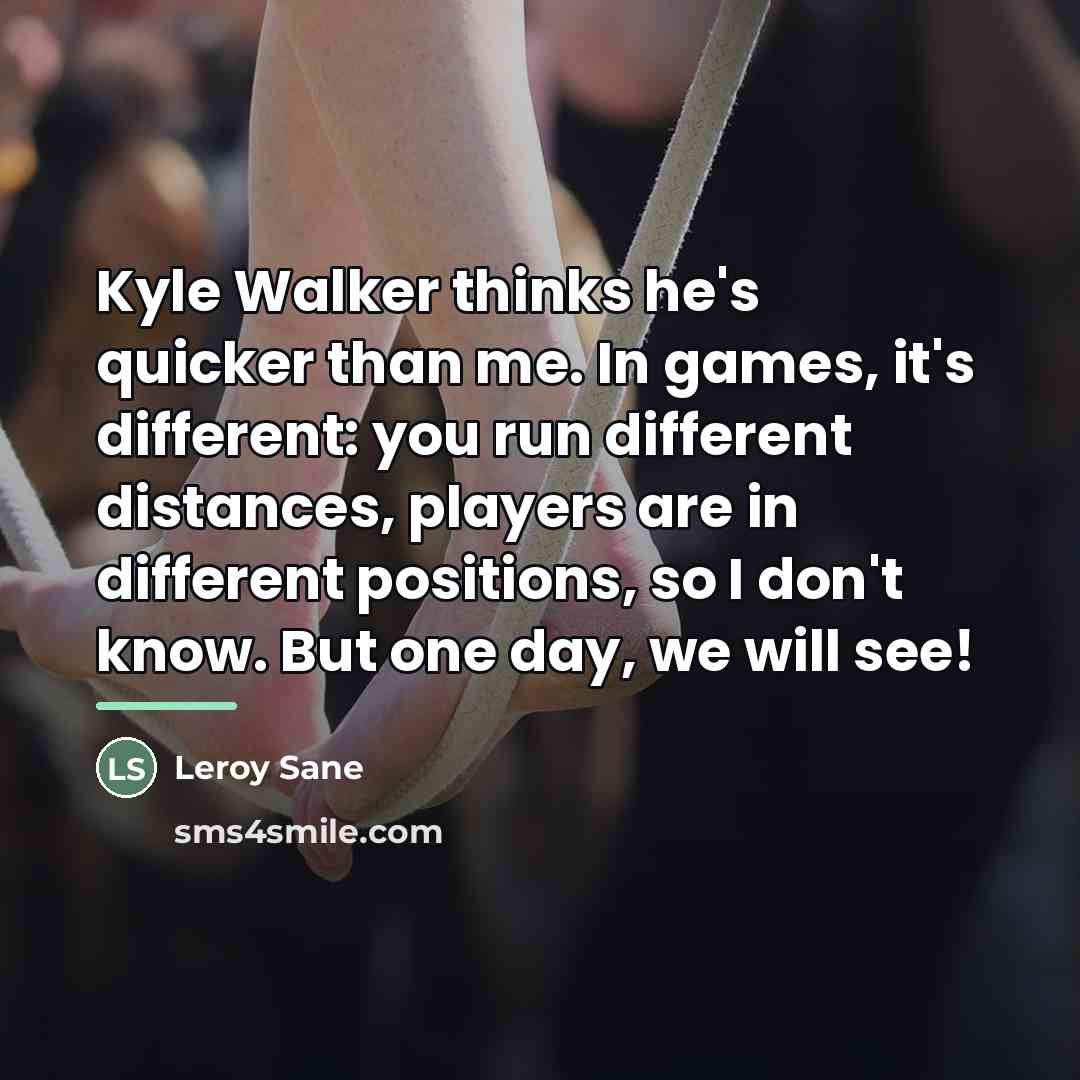 “Kyle Walker thinks he's quicker than me. In games, it's…” quote by Leroy Sane