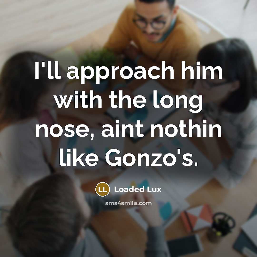 “I'll approach him with the long nose, aint nothin like Gonzo's.” quote by Loaded Lux